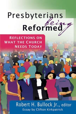 Presbyterians Being Reformed: Reflections on What the Church Needs Today by Bullock, Robert H., Jr.