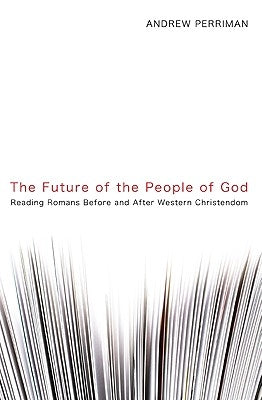 The Future of the People of God: Reading Romans Before and After Western Christendom by Perriman, Andrew