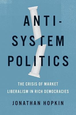 Anti-System Politics: The Crisis of Market Liberalism in Rich Democracies by Hopkin, Jonathan