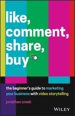 Like, Comment, Share, Buy: The Beginner's Guide to Marketing Your Business with Video Storytelling by Creek, Jonathan