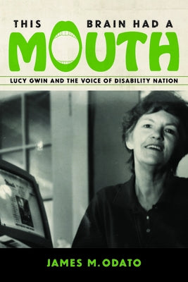 This Brain Had a Mouth: Lucy Gwin and the Voice of Disability Nation by Odato, James M.