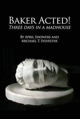 Baker Acted!: Three Days in a Madhouse by Showers, April