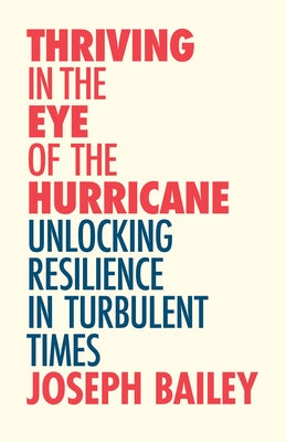Thriving in the Eye of the Hurricane: Unlocking Resilience in Turbulent Times by Bailey, Joseph