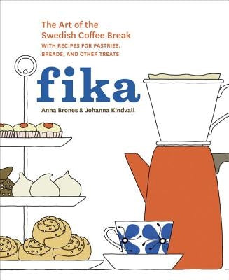 Fika: The Art of the Swedish Coffee Break, with Recipes for Pastries, Breads, and Other Treats [a Baking Book] by Brones, Anna