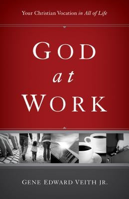 God at Work: Your Christian Vocation in All of Life by Veith Jr, Gene Edward