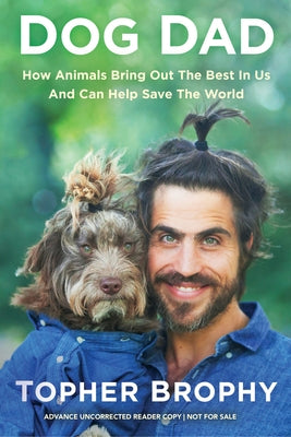 Dog Dad: How Animals Bring Out the Best in Us and Can Help Save the World by Brophy, Topher