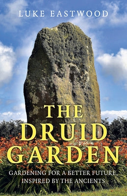 The Druid Garden: Gardening for a Better Future, Inspired by the Ancients by Eastwood, Luke