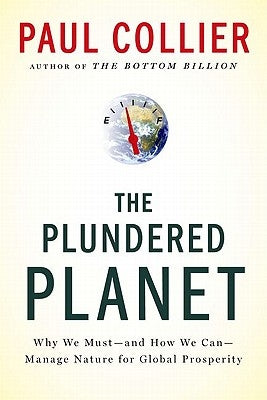 Plundered Planet: Why We Must--And How We Can--Manage Nature for Global Prosperity by Collier, Paul