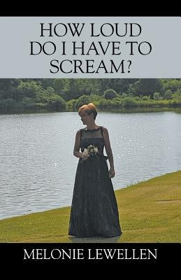 How Loud Do I Have to Scream by Lewellen, Melonie