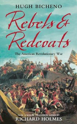 Rebels and Redcoats: The American Revolutionary War by Bicheno, Hugh