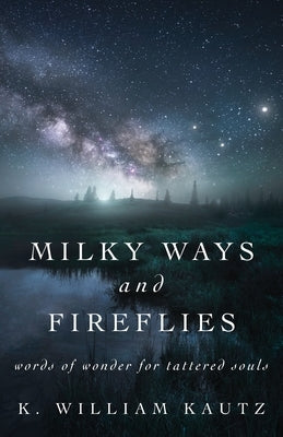 Milky Ways and Fireflies: words of wonder for tattered souls by Kautz, K. William