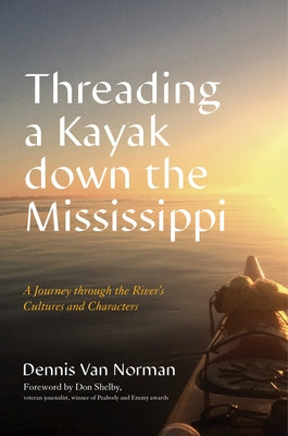 Threading a Kayak Down the Mississippi: A Journey Through the River's Cultures and Characters by Van Norman, Dennis