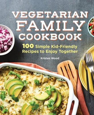 The Vegetarian Family Cookbook: 100 Simple Kid-Friendly Recipes to Enjoy Together by Wood, Kristen