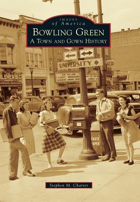 Bowling Green: A Town and Gown History by Charter, Stephen M.