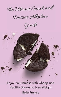 The Vibrant Snack and Dessert Alkaline Guide: Enjoy Your Breaks with Cheap and Healthy Snacks to Lose Weight by Francis, Bella