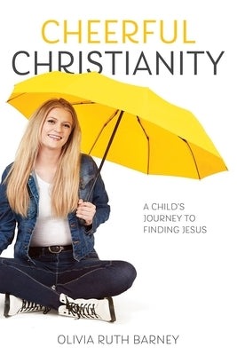 Cheerful Christianity: A Child's Journey to Finding Jesus: A Child's Journey to Finding Jesus by Barney, Olivia
