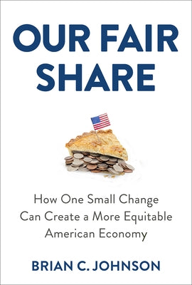Our Fair Share: How One Small Change Can Create a More Equitable American Economy by Johnson, Brian C.