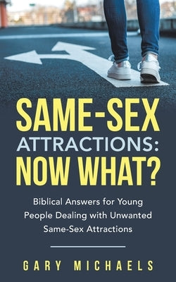 Same-Sex Attractions: Now What?: Biblical Answers for Young People Dealing with Unwanted Same-Sex Attractions by Michaels, Gary