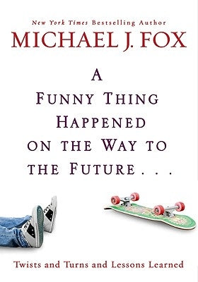 Funny Thing Happened on the Way to the Future: Twists and Turns and Lessons Learned by Fox, Michael J.