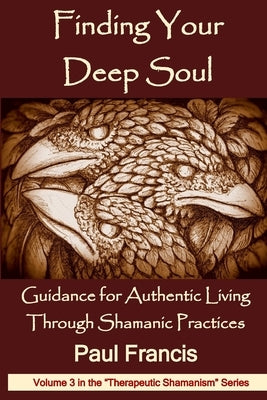 Finding Your Deep Soul: Guidance for Authentic Living Through Shamanic Practices by Francis, Paul
