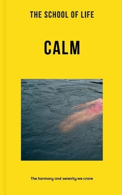 The School of Life: Calm: The Harmony and Serenity We Crave by The School of Life