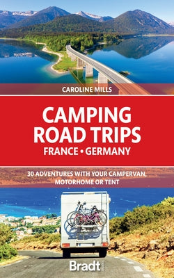 Camping Road Trips: France and Germany: 30 Adventures with Your Campervan, Motorhome or Tent by Mills, Caroline
