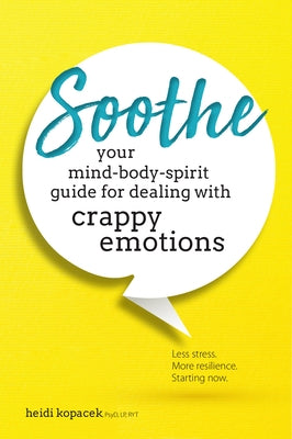 Soothe: You Mind-Body-Spirit Guide for Dealing with Crappy Emotions by Kopacek, Heidi