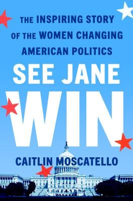 See Jane Win: The Inspiring Story of the Women Changing American Politics by Moscatello, Caitlin