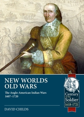 New Worlds: Old Wars: The Anglo-American Indian Wars, 1607 - 1720 by Childs, David