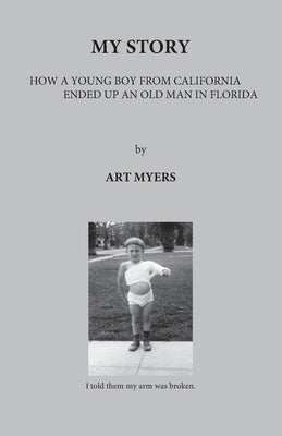 My Story: How a Young Boy from California Ended Up an Old Man in Florida by Myers, Art