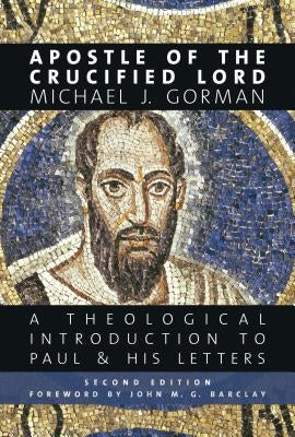 Apostle of the Crucified Lord: A Theological Introduction to Paul and His Letters by Gorman, Michael J.