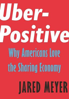 Uber-Positive: Why Americans Love the Sharing Economy by Meyer, Jared