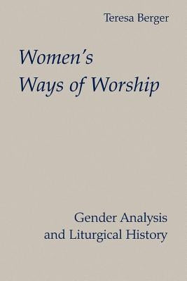 Women's Ways of Worship: Gender Analysis and Liturgical History by Berger, Teresa