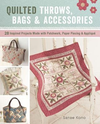 Quilted Throws, Bags and Accessories: 28 Inspired Projects Made with Patchwork, Paper Piecing & Appliqua] by Kono, Sanae