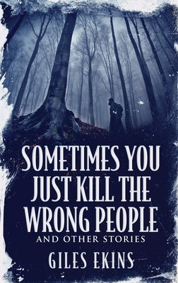 Sometimes You Just Kill The Wrong People and Other Stories by Ekins, Giles