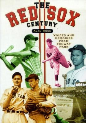 The Red Sox Century: Voices and Memories from Fenway Park by Ross, Alan