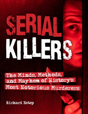 Serial Killers: The Minds, Methods, and Mayhem of History's Most Notorious Murderers by Estep, Richard