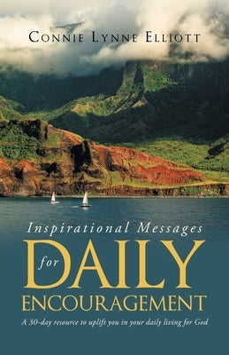 Inspirational Messages for Daily Encouragement: A 30-day resource to uplift you in your daily living for God by Elliott, Connie Lynne
