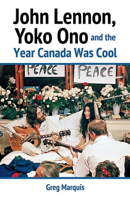 John Lennon, Yoko Ono and the Year Canada Was Cool by Marquis, Greg