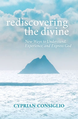 Rediscovering the Divine: New Ways to Understand, Experience, and Express God by Consiglio Osb, Cyprian