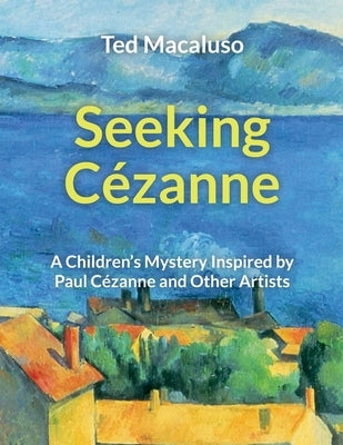 Seeking Cézanne: A Children's Mystery Inspired by Paul Cézanne and Other Artists by Macaluso, Ted
