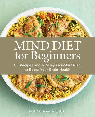 Mind Diet for Beginners: 85 Recipes and a 7-Day Kickstart Plan to Boost Your Brain Health by McGrane, Kelli, MS Rd