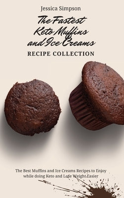 The Fastest Keto Muffins and Ice Creams Recipe Collection: The Best Muffins and Ice Creams Recipes to Enjoy while doing Keto and Lose Weight Easier by Simpson, Jessica