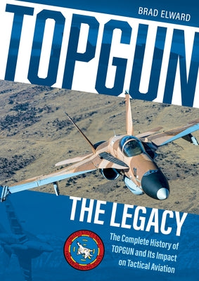 Topgun: The Legacy: The Complete History of Topgun and Its Impact on Tactical Aviation by Elward, Brad
