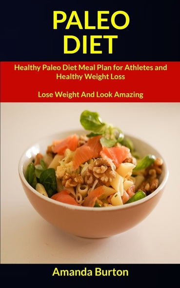 Paleo Diet: Healthy Paleo Diet Meal Plan for Athletes and Healthy Weight Loss (Lose Weight and Look Amazing) by Burton, Amanda