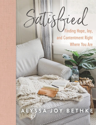 Satisfied: Finding Hope, Joy, and Contentment Right Where You Are by Bethke, Alyssa Joy