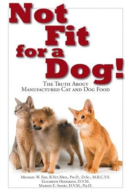 Not Fit for a Dog!: The Truth about Manufactured Dog and Cat Food by Fox, Michael W.