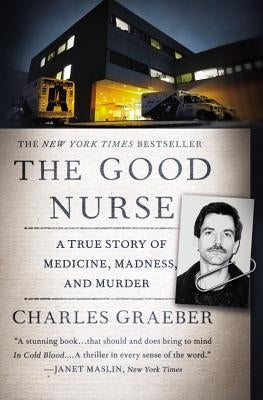 The Good Nurse: A True Story of Medicine, Madness, and Murder by Graeber, Charles