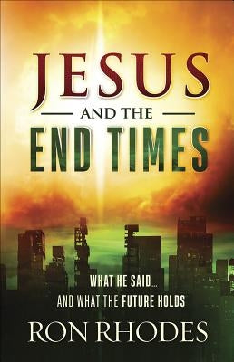 Jesus and the End Times: What He Said...and What the Future Holds by Rhodes, Ron