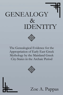 Genealogy and Identity: The Genealogical Evidence for the Appropriation of Early East Greek Mythology by the Mainland Greek City-States in the by Pappas, Zoe A.
